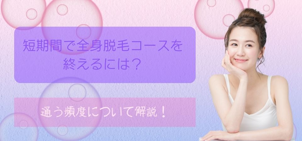 短期間で全身脱毛を終えるには